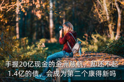手握20億現(xiàn)金的金洲慈航，卻還不起1.4億的債，會成為第二個康得新嗎