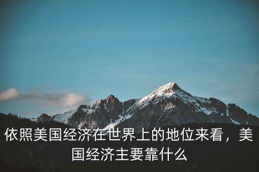 依照美國經(jīng)濟(jì)在世界上的地位來看，美國經(jīng)濟(jì)主要靠什么