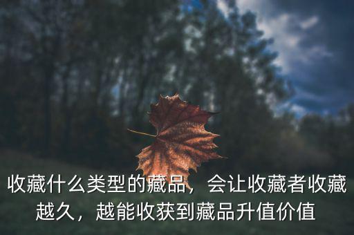 收藏什么類型的藏品，會讓收藏者收藏越久，越能收獲到藏品升值價值
