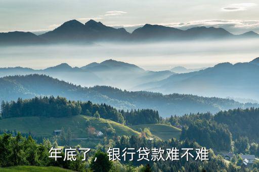 年底了，銀行貸款難不難