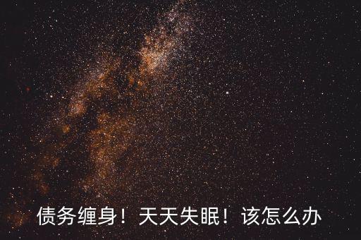 債務(wù)纏身！天天失眠！該怎么辦