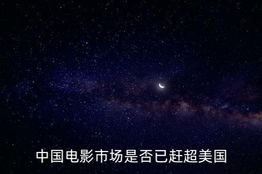 中國電影市場(chǎng)是否已趕超美國