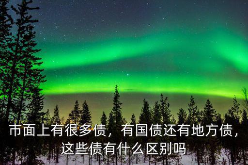市面上有很多債，有國債還有地方債，這些債有什么區(qū)別嗎