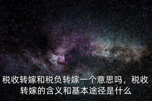稅收轉(zhuǎn)嫁和稅負(fù)轉(zhuǎn)嫁一個(gè)意思嗎，稅收轉(zhuǎn)嫁的含義和基本途徑是什么