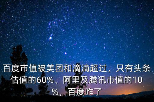 百度市值被美團和滴滴超過，只有頭條估值的60%、阿里及騰訊市值的10%，百度咋了