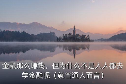 金融那么賺錢，但為什么不是人人都去學(xué)金融呢（就普通人而言）
