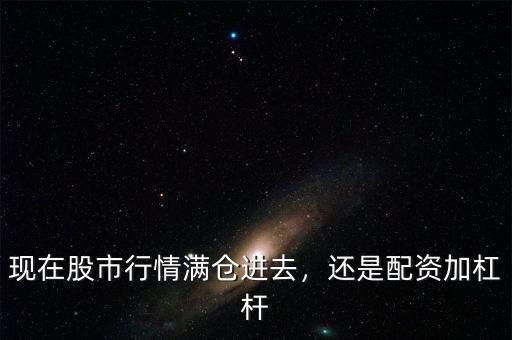 現在股市行情滿倉進去，還是配資加杠桿