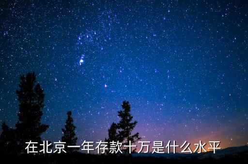 在北京一年存款十萬(wàn)是什么水平