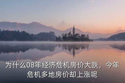 為什么08年經(jīng)濟(jì)危機(jī)房?jī)r(jià)大跌，今年危機(jī)多地房?jī)r(jià)卻上漲呢