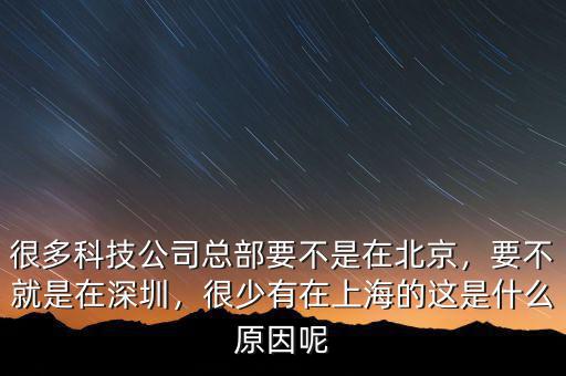 很多科技公司總部要不是在北京，要不就是在深圳，很少有在上海的這是什么原因呢
