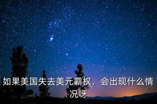 如果美國(guó)失去美元霸權(quán)，會(huì)出現(xiàn)什么情況呀