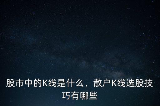 股市中的K線是什么，散戶K線選股技巧有哪些