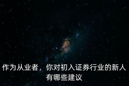 作為從業(yè)者，你對(duì)初入證券行業(yè)的新人有哪些建議