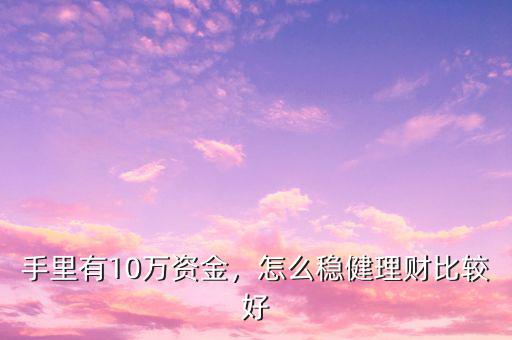 手里有10萬資金，怎么穩(wěn)健理財比較好