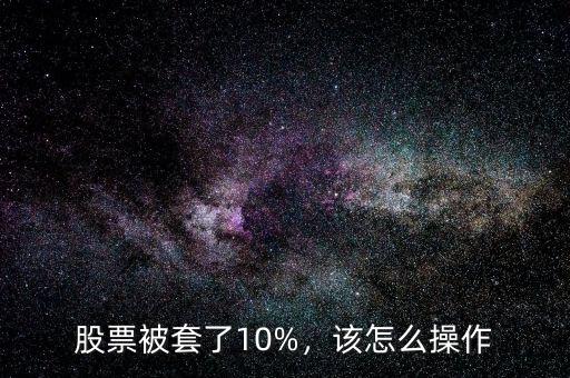 股票被套了10%，該怎么操作