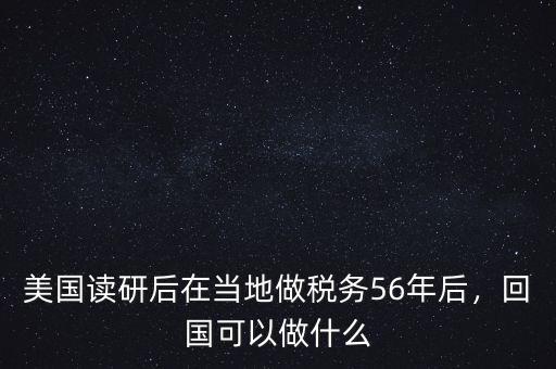 美國讀研后在當(dāng)?shù)刈龆悇?wù)56年后，回國可以做什么