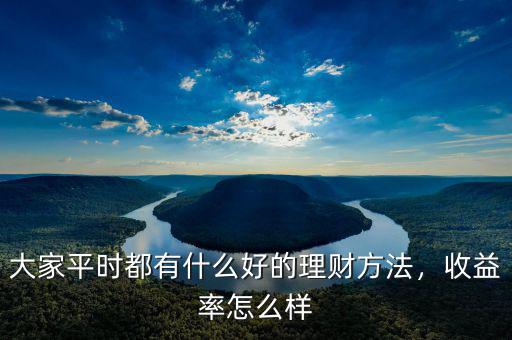 大家平時(shí)都有什么好的理財(cái)方法，收益率怎么樣