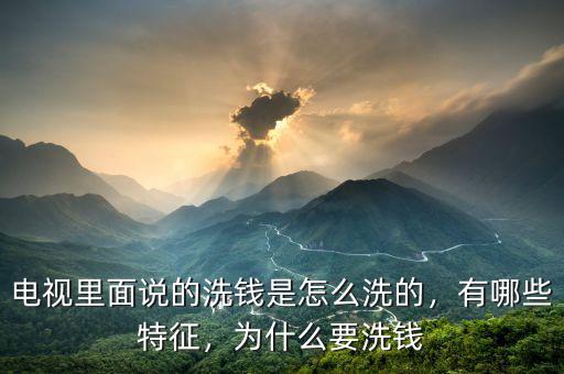 電視里面說的洗錢是怎么洗的，有哪些特征，為什么要洗錢