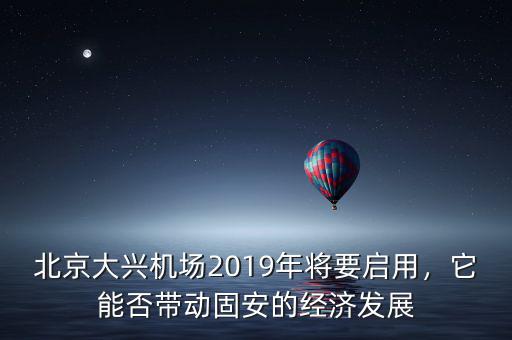 北京大興機場2019年將要啟用，它能否帶動固安的經(jīng)濟發(fā)展