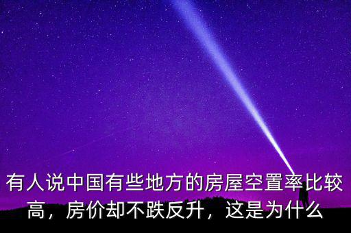 有人說(shuō)中國(guó)有些地方的房屋空置率比較高，房?jī)r(jià)卻不跌反升，這是為什么