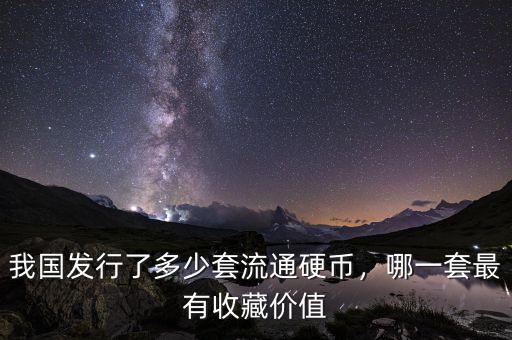 我國(guó)發(fā)行了多少套流通硬幣，哪一套最有收藏價(jià)值