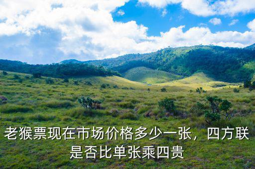老猴票現(xiàn)在市場價(jià)格多少一張，四方聯(lián)是否比單張乘四貴
