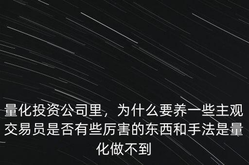 量化投資公司里，為什么要養(yǎng)一些主觀交易員是否有些厲害的東西和手法是量化做不到