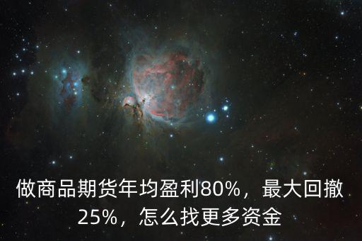 做商品期貨年均盈利80%，最大回撤25%，怎么找更多資金