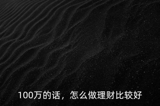 100萬的話，怎么做理財比較好