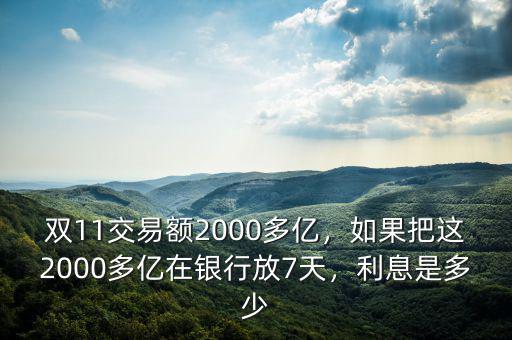 雙11交易額2000多億，如果把這2000多億在銀行放7天，利息是多少