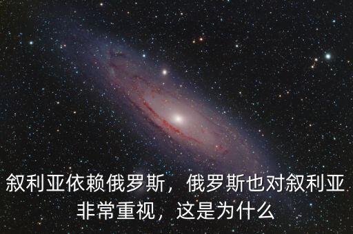 敘利亞依賴俄羅斯，俄羅斯也對(duì)敘利亞非常重視，這是為什么