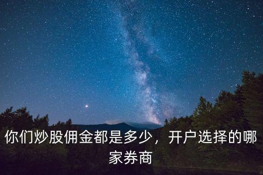 你們炒股傭金都是多少，開戶選擇的哪家券商