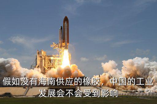 假如沒有海南供應(yīng)的橡膠，中國(guó)的工業(yè)發(fā)展會(huì)不會(huì)受到影響