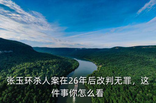 張玉環(huán)殺人案在26年后改判無罪，這件事你怎么看