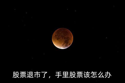 股票退市了，手里股票該怎么辦