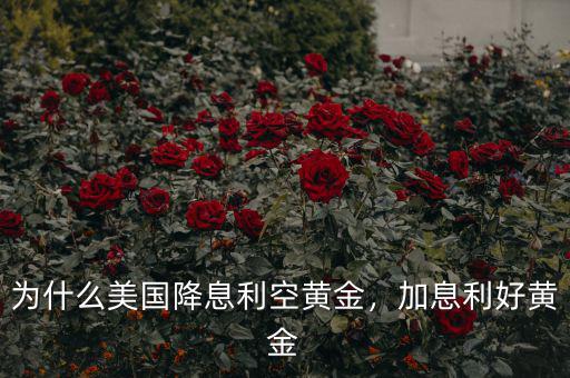 為什么美國(guó)降息利空黃金，加息利好黃金