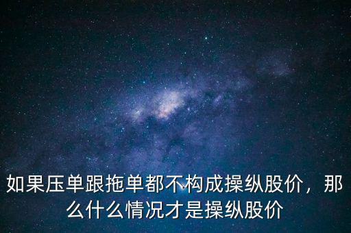 如果壓單跟拖單都不構(gòu)成操縱股價(jià)，那么什么情況才是操縱股價(jià)