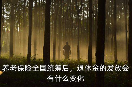 養(yǎng)老保險全國統(tǒng)籌后，退休金的發(fā)放會有什么變化