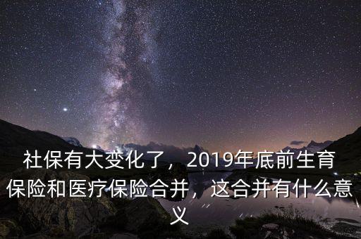 社保有大變化了，2019年底前生育保險和醫(yī)療保險合并，這合并有什么意義