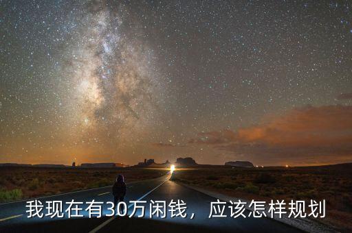 我現(xiàn)在有30萬(wàn)閑錢，應(yīng)該怎樣規(guī)劃