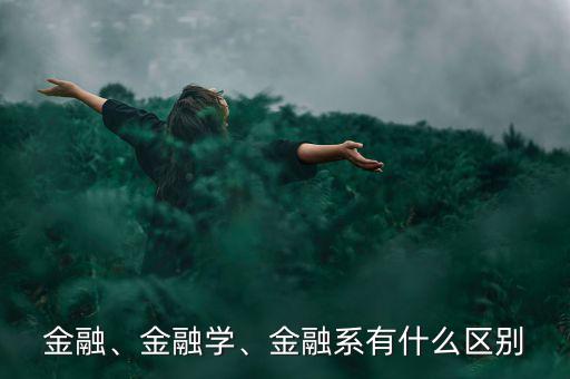 金融、金融學(xué)、金融系有什么區(qū)別