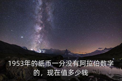 1953年的紙幣一分沒有阿拉伯數(shù)字的，現(xiàn)在值多少錢