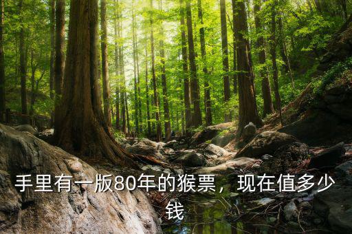手里有一版80年的猴票，現(xiàn)在值多少錢