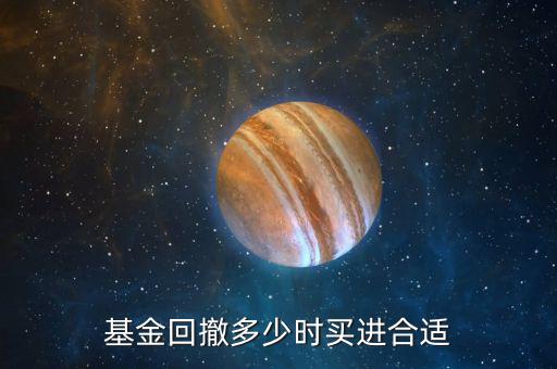 基金回撤多少時(shí)買進(jìn)合適
