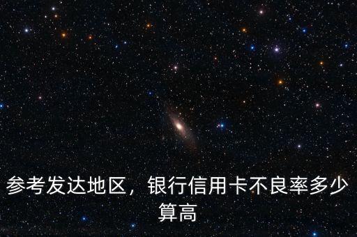 參考發(fā)達(dá)地區(qū)，銀行信用卡不良率多少算高