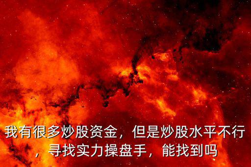 我有很多炒股資金，但是炒股水平不行，尋找實(shí)力操盤手，能找到嗎