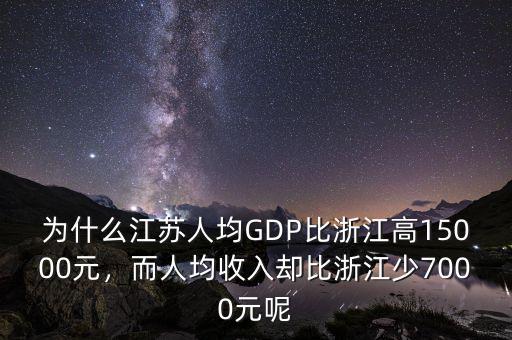 為什么江蘇人均GDP比浙江高15000元，而人均收入?yún)s比浙江少7000元呢