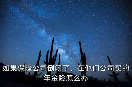 如果保險公司倒閉了，在他們公司買的年金險怎么辦