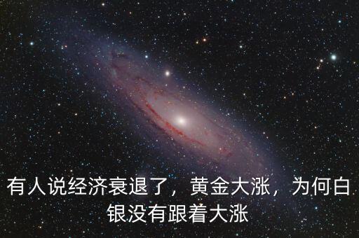 有人說經(jīng)濟衰退了，黃金大漲，為何白銀沒有跟著大漲