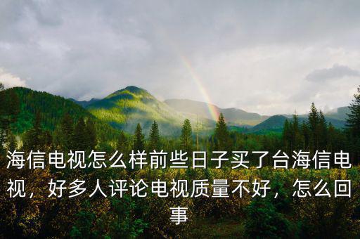 海信電視怎么樣前些日子買了臺(tái)海信電視，好多人評(píng)論電視質(zhì)量不好，怎么回事
